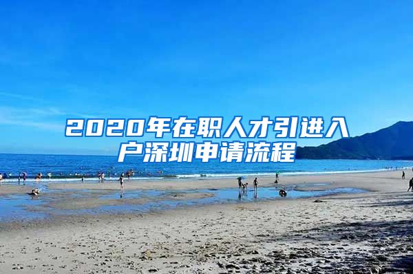 2020年在职人才引进入户深圳申请流程