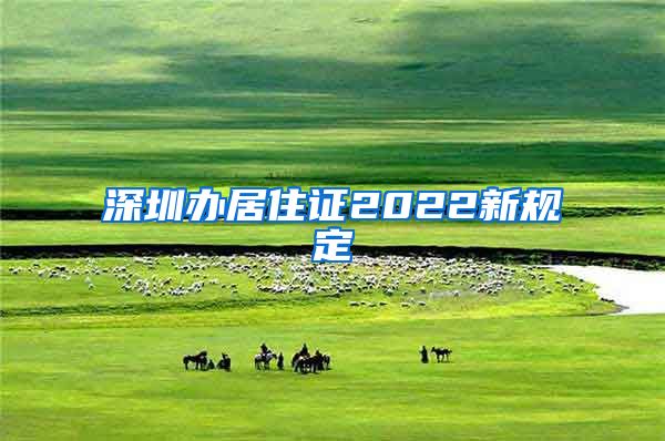 深圳办居住证2022新规定