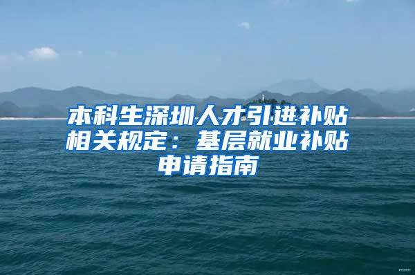 本科生深圳人才引进补贴相关规定：基层就业补贴申请指南