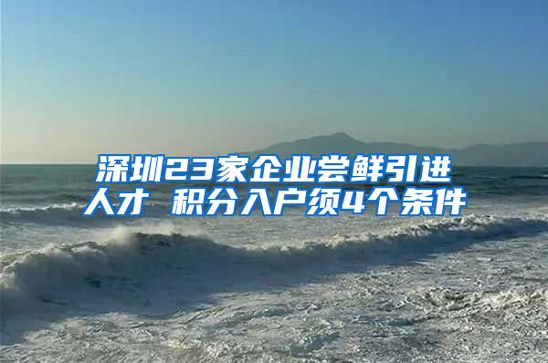 深圳23家企业尝鲜引进人才 积分入户须4个条件