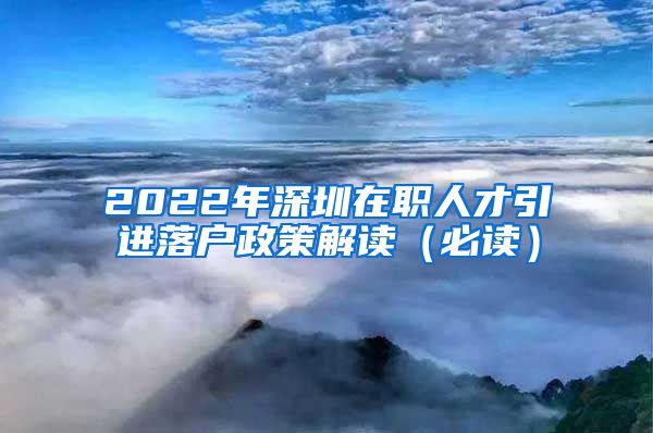 2022年深圳在职人才引进落户政策解读（必读）