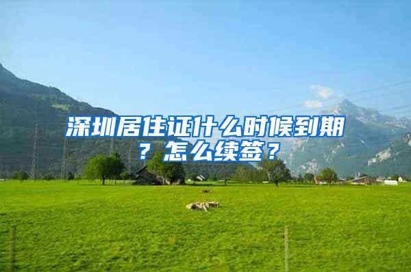 深圳居住证什么时候到期？怎么续签？