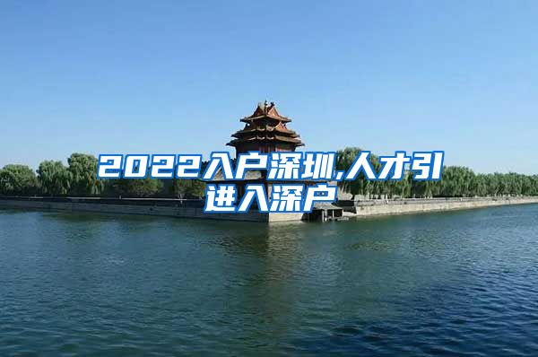 2022入户深圳,人才引进入深户