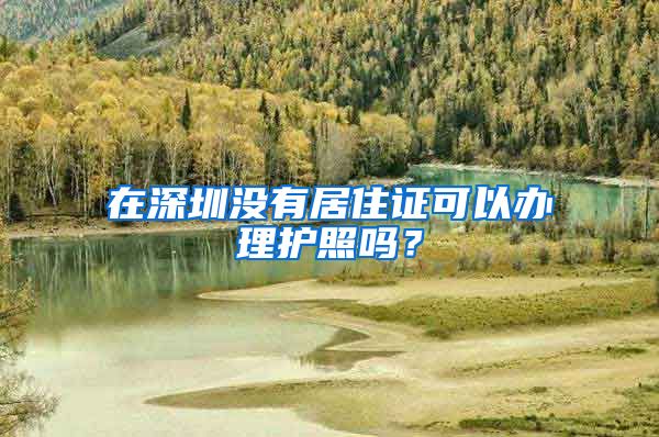 在深圳没有居住证可以办理护照吗？