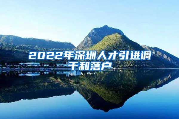 2022年深圳人才引进调干和落户