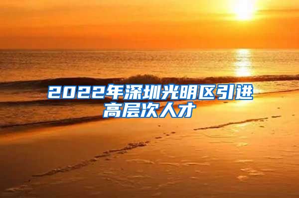 2022年深圳光明区引进高层次人才