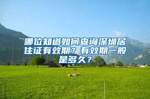 哪位知道如何查询深圳居住证有效期？有效期一般是多久？