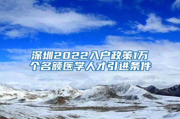 深圳2022入户政策1万个名额医学人才引进条件