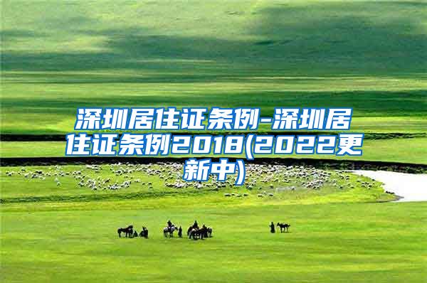 深圳居住证条例-深圳居住证条例2018(2022更新中)