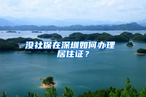 没社保在深圳如何办理 居住证？