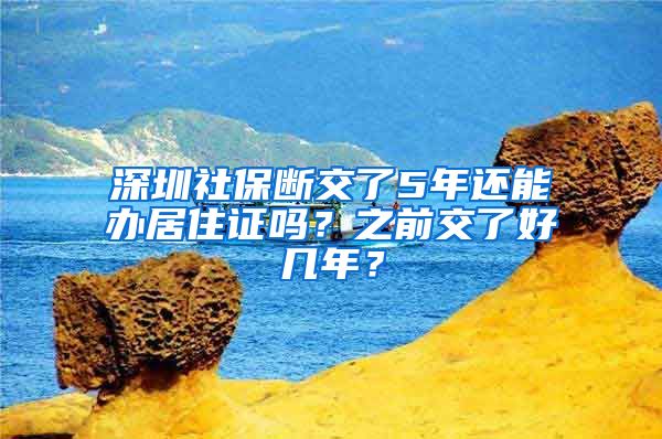 深圳社保断交了5年还能办居住证吗？之前交了好几年？