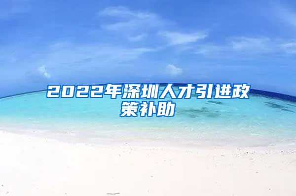 2022年深圳人才引进政策补助