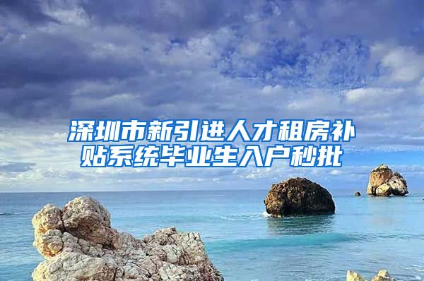 深圳市新引进人才租房补贴系统毕业生入户秒批