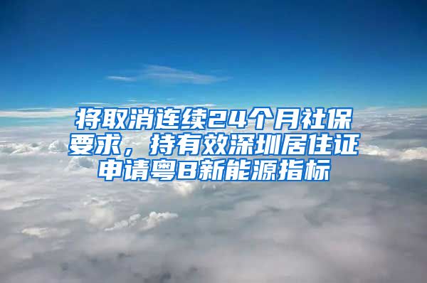 将取消连续24个月社保要求，持有效深圳居住证申请粤B新能源指标