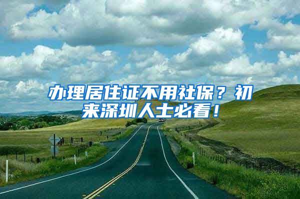 办理居住证不用社保？初来深圳人士必看！