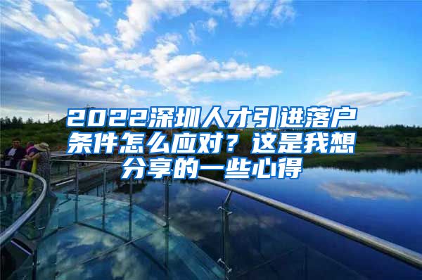 2022深圳人才引进落户条件怎么应对？这是我想分享的一些心得