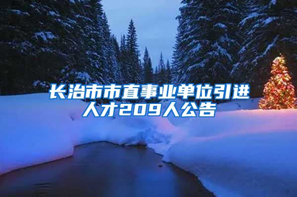 长治市市直事业单位引进人才209人公告