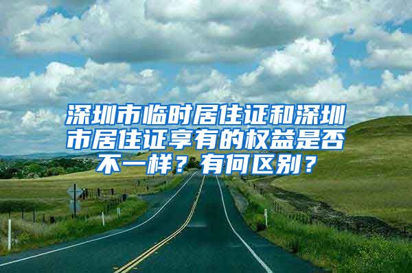 深圳市临时居住证和深圳市居住证享有的权益是否不一样？有何区别？