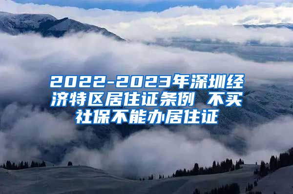 2022-2023年深圳经济特区居住证条例 不买社保不能办居住证