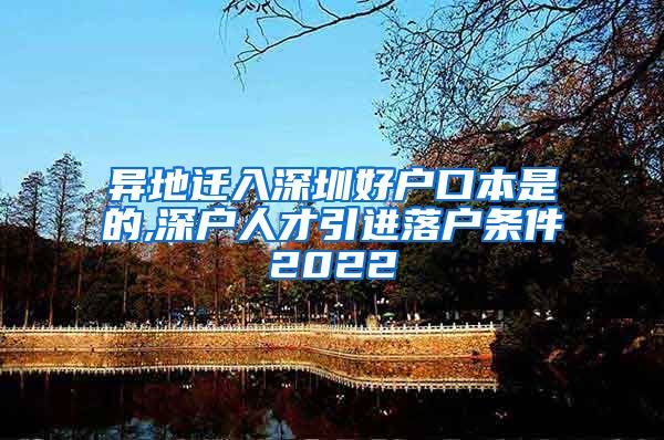 异地迁入深圳好户口本是的,深户人才引进落户条件2022