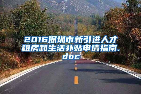 2016深圳市新引进人才租房和生活补贴申请指南.doc