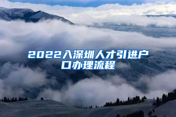 2022入深圳人才引进户口办理流程