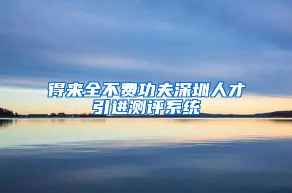 得来全不费功夫深圳人才引进测评系统