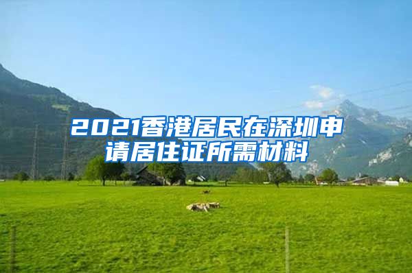 2021香港居民在深圳申请居住证所需材料