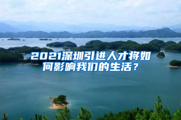 2021深圳引进人才将如何影响我们的生活？