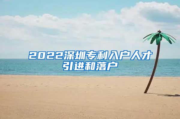 2022深圳专利入户人才引进和落户