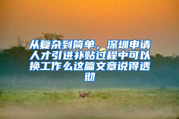 从复杂到简单，深圳申请人才引进补贴过程中可以换工作么这篇文章说得透彻