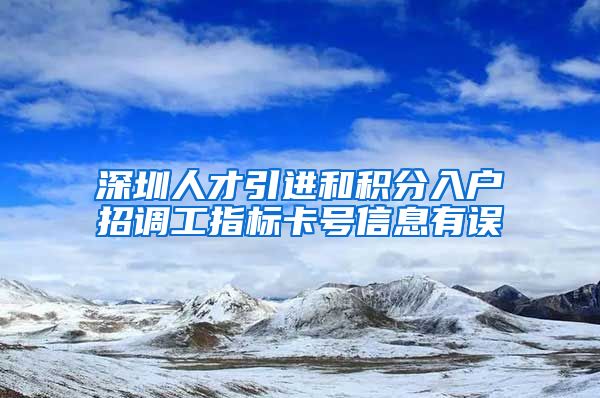 深圳人才引进和积分入户招调工指标卡号信息有误