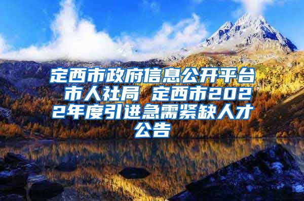定西市政府信息公开平台 市人社局 定西市2022年度引进急需紧缺人才公告
