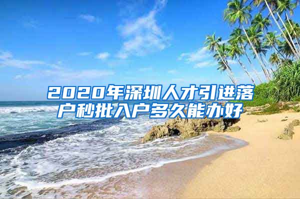 2020年深圳人才引进落户秒批入户多久能办好