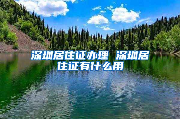 深圳居住证办理 深圳居住证有什么用