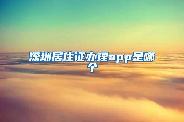 深圳居住证办理app是哪个