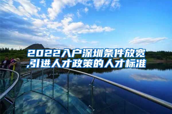 2022入户深圳条件放宽,引进人才政策的人才标准