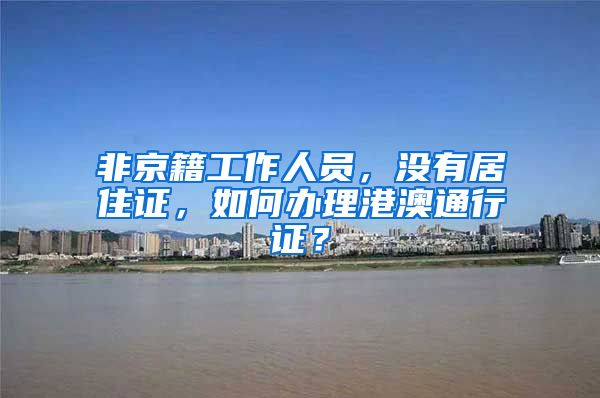 非京籍工作人员，没有居住证，如何办理港澳通行证？