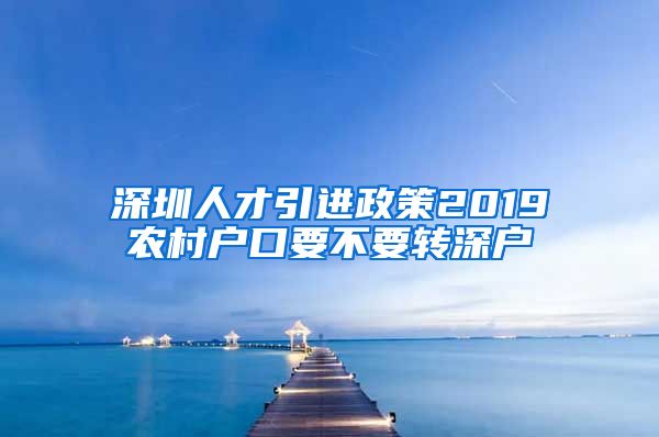 深圳人才引进政策2019农村户口要不要转深户