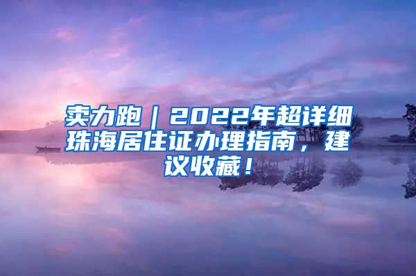 卖力跑｜2022年超详细珠海居住证办理指南，建议收藏！