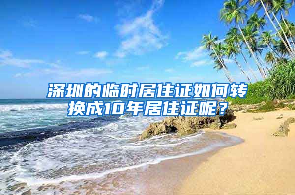 深圳的临时居住证如何转换成10年居住证呢？