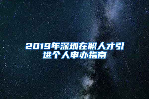 2019年深圳在职人才引进个人申办指南