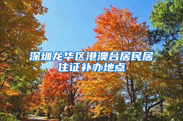 深圳龙华区港澳台居民居住证补办地点