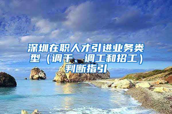 深圳在职人才引进业务类型（调干、调工和招工）判断指引