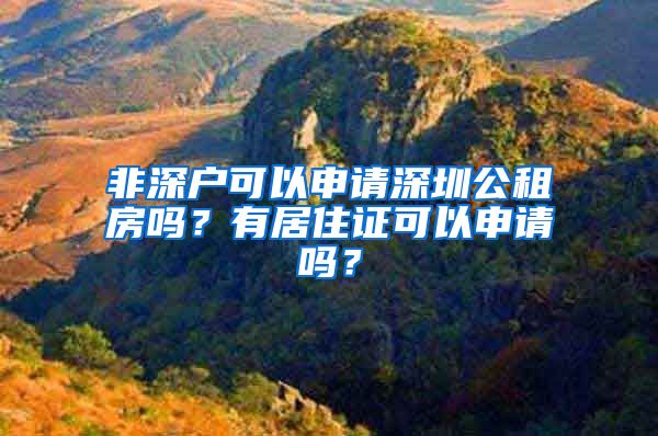 非深户可以申请深圳公租房吗？有居住证可以申请吗？