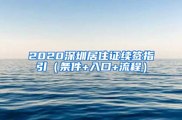 2020深圳居住证续签指引（条件+入口+流程）