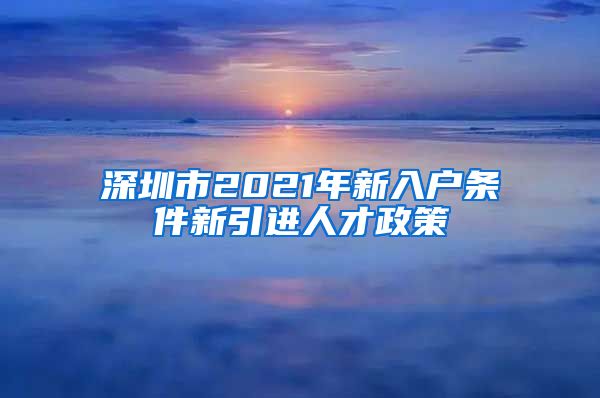 深圳市2021年新入户条件新引进人才政策