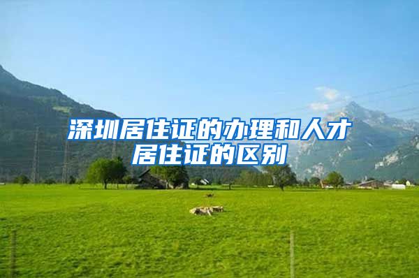 深圳居住证的办理和人才居住证的区别