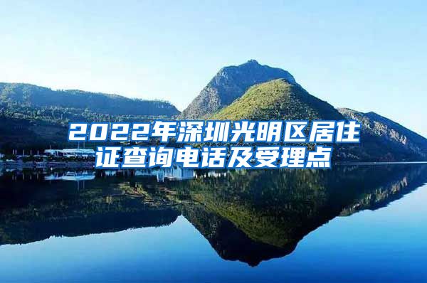 2022年深圳光明区居住证查询电话及受理点