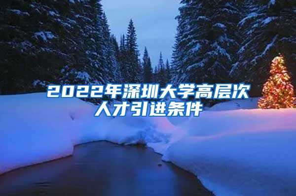 2022年深圳大学高层次人才引进条件